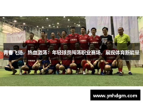 青春飞扬，热血激荡：年轻球员闯荡职业赛场，展现体育新能量